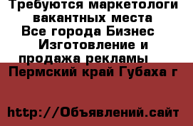 Требуются маркетологи. 3 вакантных места. - Все города Бизнес » Изготовление и продажа рекламы   . Пермский край,Губаха г.